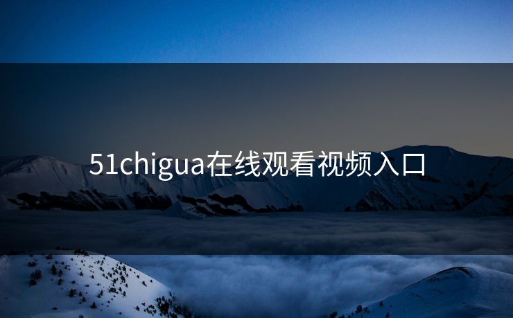 51chigua在线观看视频入口