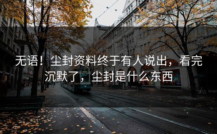 无语！尘封资料终于有人说出，看完沉默了，尘封是什么东西